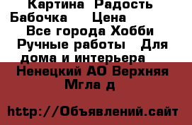 Картина “Радость (Бабочка)“ › Цена ­ 3 500 - Все города Хобби. Ручные работы » Для дома и интерьера   . Ненецкий АО,Верхняя Мгла д.